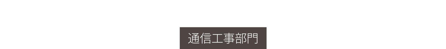 COMMUNICATIONS CONSTRUCTION 通信工事部門